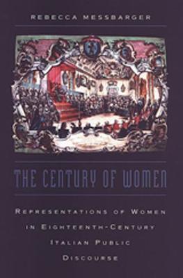 The Century of Women: Representations of Women in Eighteenth-Century Italian Public Discourse - Messbarger, Rebecca