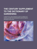 The Century Supplement to the Dictionary of Gardening: A Practical and Scientific Encyclopaedia of Horticulture for Gardeners and Botanists (Classic Reprint)