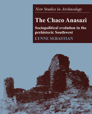 The Chaco Anasazi: Sociopolitical Evolution in the Prehistoric Southwest - Sebastian, Lynne