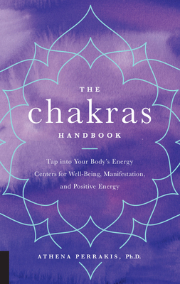 The Chakras Handbook: Tap into Your Body's Energy Centers for Well-Being, Manifestation, and Positive Energy - Perrakis, Athena