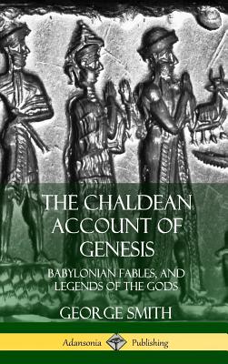 The Chaldean Account of Genesis: Babylonian Fables, and Legends of the Gods (Hardcover) - Smith, George