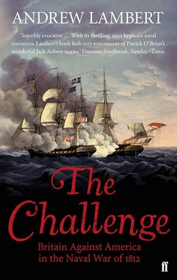 The Challenge: Britain Against America in the Naval War of 1812 - Lambert, Andrew