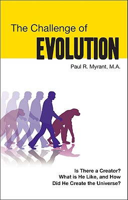 The Challenge of Evolution: Is There a Creator? What Is He Like, and How Did He Create the Universe? - Myrant, Paul R