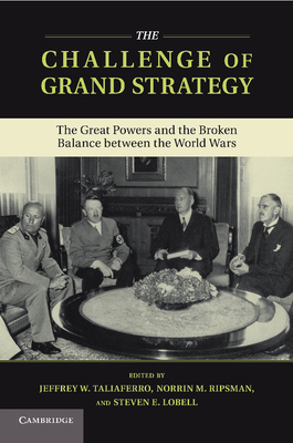 The Challenge of Grand Strategy: The Great Powers and the Broken Balance Between the World Wars - Taliaferro, Jeffrey W (Editor), and Ripsman, Norrin M (Editor), and Lobell, Steven E (Editor)