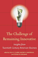 The Challenge of Remaining Innovative: Insights from Twentieth-Century American Business