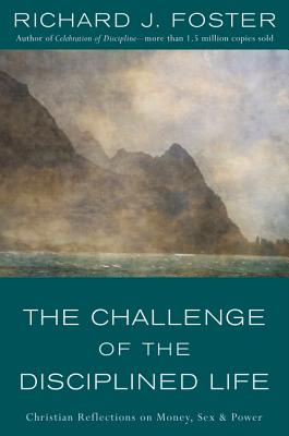 The Challenge of the Disciplined Life: Christian Reflections on Money, Sex, and Power - Foster, Richard J