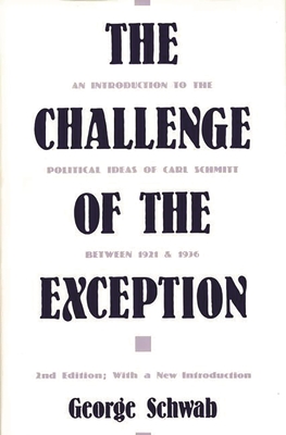 The Challenge of the Exception: An Introduction to the Political Ideas of Carl Schmitt Between 1921 and 1936 - Schwab, George