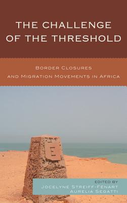 The Challenge of the Threshold: Border Closures and Migration Movements in Africa - Streiff-Fnart, Jocelyne (Contributions by), and Segatti, Aurelia (Contributions by), and Brachet, Julien (Contributions by)