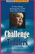 The Challenge of Toddlers: For Teen Parents--Parenting Your Child from One to Three