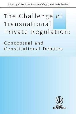 The Challenge of Transnational Private Regulation: Conceptual and Constitutional Debates - Scott, Colin (Editor), and Cafaggi, Fabrizio (Editor), and Senden, Linda (Editor)