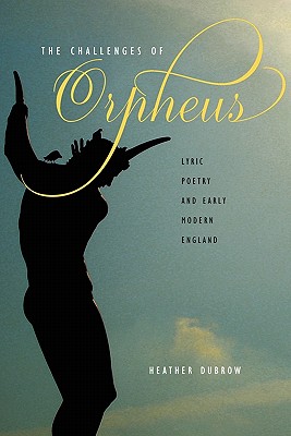 The Challenges of Orpheus: Lyric Poetry and Early Modern England - Dubrow, Heather, Professor
