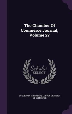 The Chamber Of Commerce Journal, Volume 27 - (Japan), Yokohama-Shi, and London Chamber of Commerce (Creator)