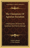 The Champions of Agrarian Socialism: A Refutation of Emile de Laveleye and Henry George (Classic Reprint)