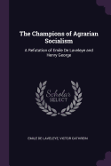 The Champions of Agrarian Socialism: A Refutation of Emile de Laveleye and Henry George