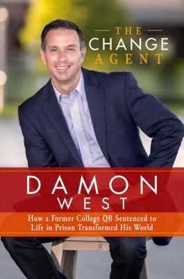 The Change Agent: How a Former College Qb Sentenced to Life in Prison Transformed His World - West, Damon
