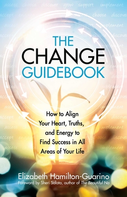 The Change Guidebook: How to Align Your Heart, Truths, and Energy to Find Success in All Areas of Your Life - Hamilton-Guarino, Elizabeth