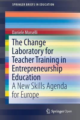 The Change Laboratory for Teacher Training in Entrepreneurship Education: A New Skills Agenda for Europe - Morselli, Daniele