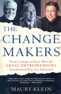 The Change Makers: From Carnegie to Gates, How the Great Entrepreneurs Transformed Ideas Into Industries - Klein, Maury