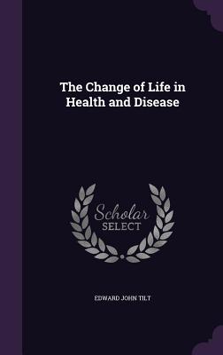 The Change of Life in Health and Disease - Tilt, Edward John