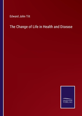 The Change of Life in Health and Disease - Tilt, Edward John