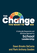 The Change You Want to See: A Culturally Responsive and Affirming Approach to School Leadership