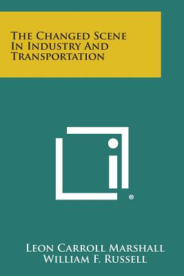 The Changed Scene in Industry and Transportation - Marshall, Leon Carroll, and Russell, William F (Foreword by)