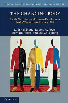 The Changing Body: Health, Nutrition, and Human Development in the Western World since 1700 - Floud, Roderick, and Fogel, Robert W., and Harris, Bernard