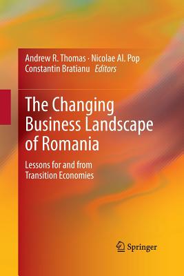 The Changing Business Landscape of Romania: Lessons for and from Transition Economies - Thomas, Andrew R (Editor), and Pop, Nicolae Al (Editor), and Bratianu, Constantin (Editor)