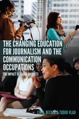 The Changing Education for Journalism and the Communication Occupations: The Impact of Labor Markets - Becker, Lee B, and Vlad, Tudor
