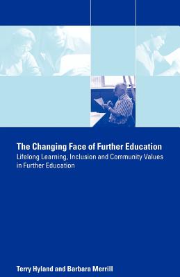 The Changing Face of Further Education: Lifelong Learning, Inclusion and Community Values in Further Education - Hyland, Terry, and Merrill, Barbara, Dr.