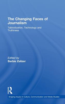 The Changing Faces of Journalism: Tabloidization, Technology and Truthiness - Zelizer, Barbie