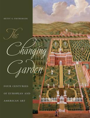 The Changing Garden: Four Centuries of European and American Art - Fryberger, Betsy G, and Lazzaro, Claudia (Contributions by), and Eustis, Elizabeth S (Contributions by)
