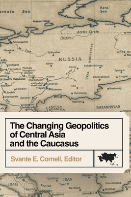 The Changing Geopolitics of Central Asia and the Caucasus - Cornell, Svante E (Editor)