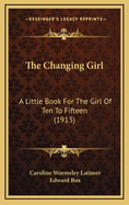 The Changing Girl: A Little Book for the Girl of Ten to Fifteen (1913)