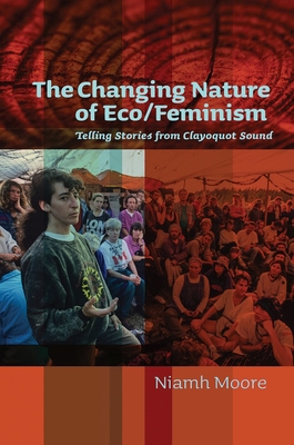 The Changing Nature of Eco/Feminism: Telling Stories from Clayoquot Sound - Moore, Niamh