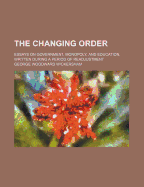 The Changing Order; Essays on Government, Monopoly, and Education, Written During a Period of Readju