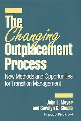 The Changing Outplacement Process: New Methods and Opportunities for Transition Management - Meyer, John L, and Shadle, Carolyn C, and Lord, David A (Designer)