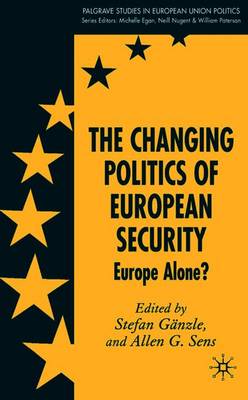 The Changing Politics of European Security: Europe Alone? - Gnzle, S (Editor), and Sens, A (Editor)