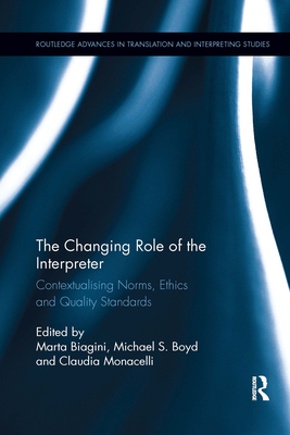 The Changing Role of the Interpreter: Contextualising Norms, Ethics and Quality Standards - Biagini, Marta (Editor), and Boyd, Michael S. (Editor), and Monacelli, Claudia (Editor)