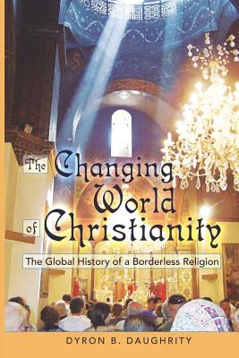 The Changing World of Christianity: The Global History of a Borderless Religion - Daughrity, Dyron