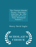 The Channel Islands: Jersey, Guernsey, Aldernay, &c. (the Results of a Two Years Residence) Volume I - Scholar's Choice Edition