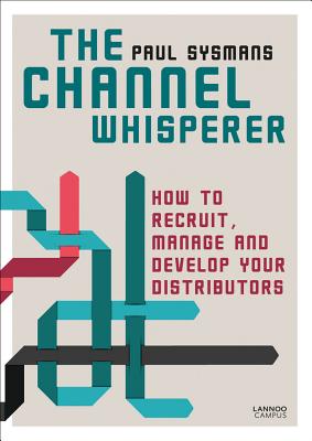 The Channel Whisperer: How to Recruit, Manage and Develop Your Distributors - Sysmans, Paul