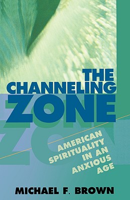 The Channeling Zone: American Spirituality in an Anxious Age - Brown, Michael F