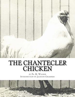 The Chantecler Chicken: Standard, Origin and Monography of the Canadian Chantecler - Chambers, Jackson (Introduction by), and Wilfrid, Fr M