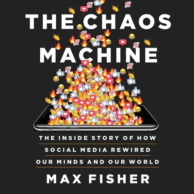The Chaos Machine: The Inside Story of How Social Media Rewired Our Minds and Our World - Fisher, Max, and Ganim, Peter (Read by)