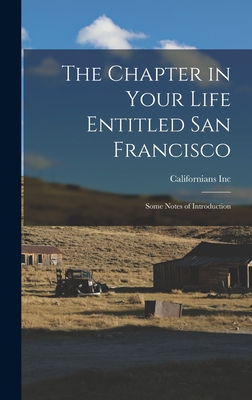 The Chapter in Your Life Entitled San Francisco: Some Notes of Introduction - Californians Inc (Creator)