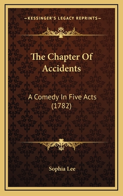 The Chapter of Accidents: A Comedy in Five Acts (1782) - Lee, Sophia