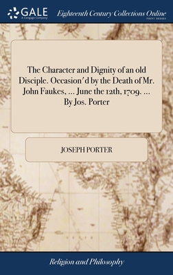 The Character and Dignity of an old Disciple. Occasion'd by the Death of Mr. John Faukes, ... June the 12th, 1709. ... By Jos. Porter - Porter, Joseph