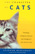 The Character of Cats: The Origins, Intelligence, Behavior, and Stratagems of Felis Silvestris Catus