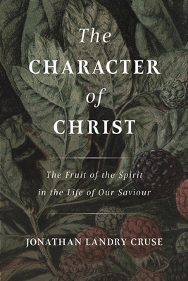 The Character of Christ: The Fruit of the Spirit in the Life of Our Saviour - Cruse, Jonathan Landry